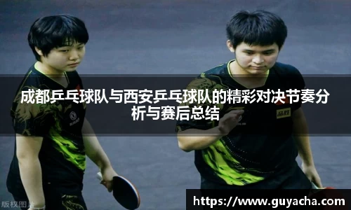 成都乒乓球队与西安乒乓球队的精彩对决节奏分析与赛后总结