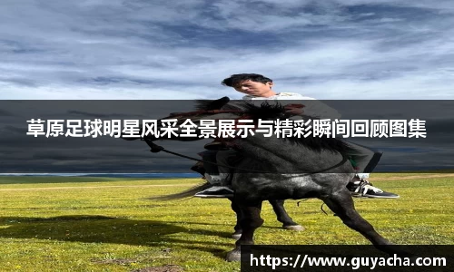 草原足球明星风采全景展示与精彩瞬间回顾图集