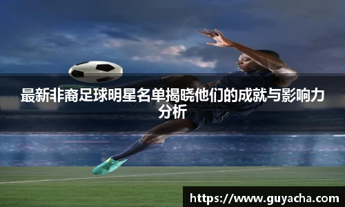 最新非裔足球明星名单揭晓他们的成就与影响力分析